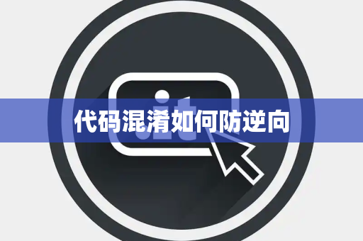 代码混淆如何防逆向 代码混淆如何防逆向
