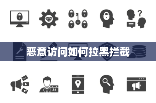恶意访问如何拉黑拦截 恶意访问如何拉黑拦截