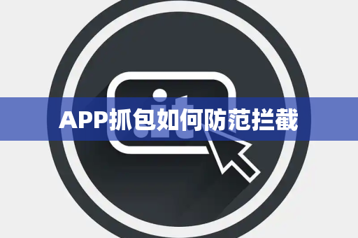 APP抓包如何防范拦截 APP抓包如何防范拦截