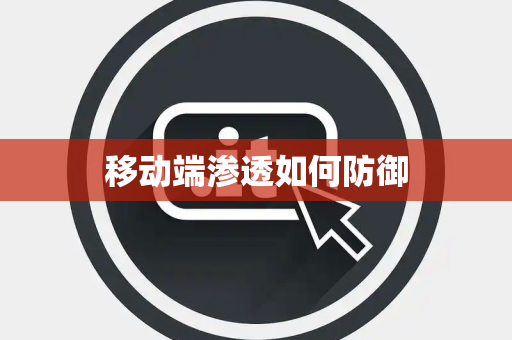 移动端渗透如何防御 移动端渗透如何防御