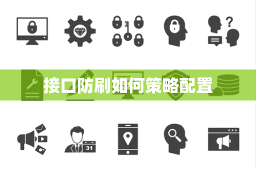 接口防刷如何策略配置 接口防刷如何策略配置