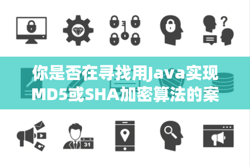 你是否在寻找用Java实现MD5或SHA加密算法的案例 你是否在寻找用Java实现MD5或SHA加密算法的案例