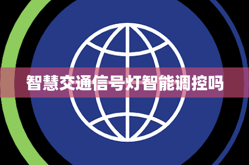 智慧交通信号灯智能调控吗 智慧交通信号灯智能调控吗