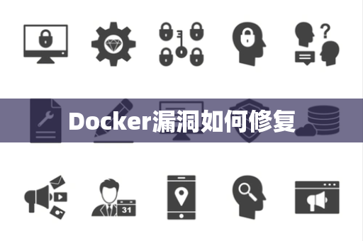 Docker漏洞如何修复 Docker漏洞如何修复