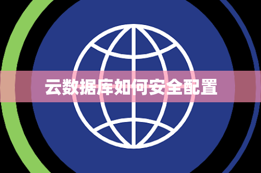 云数据库如何安全配置 云数据库如何安全配置