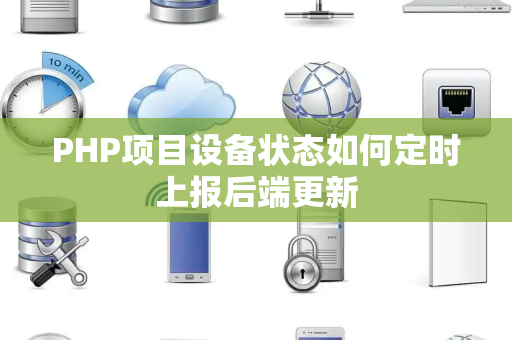 PHP项目设备状态如何定时上报后端更新 PHP项目设备状态如何定时上报后端更新