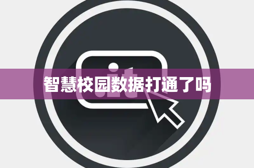 智慧校园数据打通了吗 智慧校园数据打通了吗