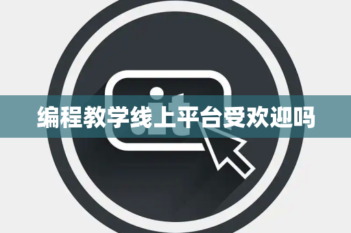 编程教学线上平台受欢迎吗 编程教学线上平台受欢迎吗