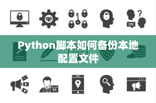 Python脚本如何备份本地配置文件 Python脚本如何备份本地配置文件