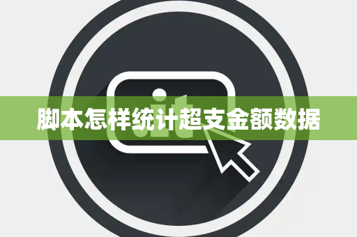脚本怎样统计超支金额数据 脚本怎样统计超支金额数据