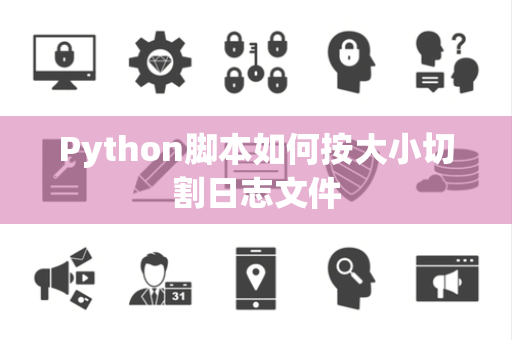 Python脚本如何按大小切割日志文件 Python脚本如何按大小切割日志文件