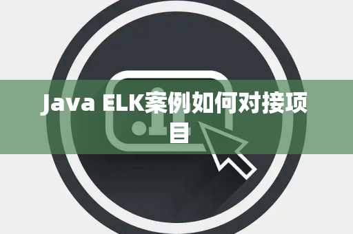 Java ELK案例如何对接项目 Java ELK案例如何对接项目