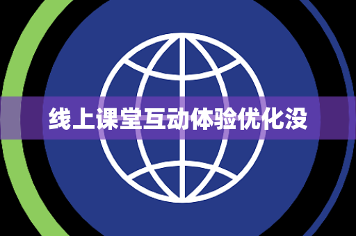 线上课堂互动体验优化没 线上课堂互动体验优化没