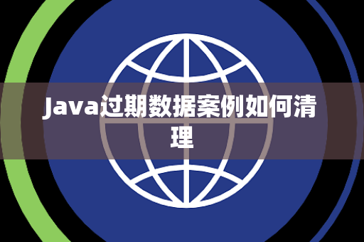 Java过期数据案例如何清理 Java过期数据案例如何清理