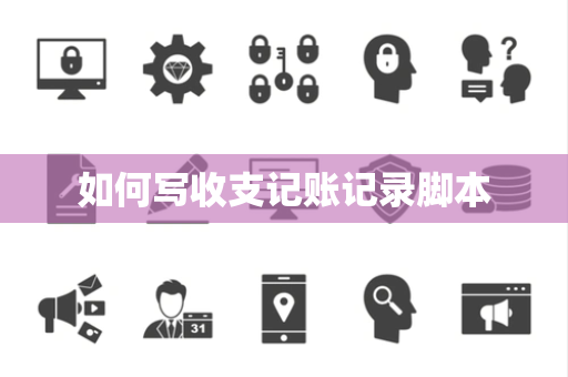 如何写收支记账记录脚本 如何写收支记账记录脚本
