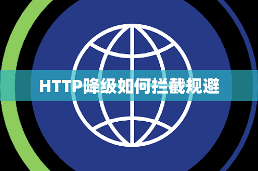 HTTP降级如何拦截规避 HTTP降级如何拦截规避