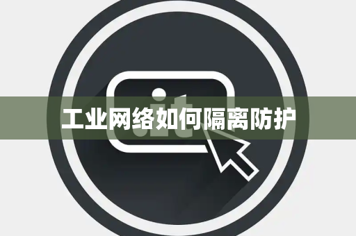 工业网络如何隔离防护 工业网络如何隔离防护