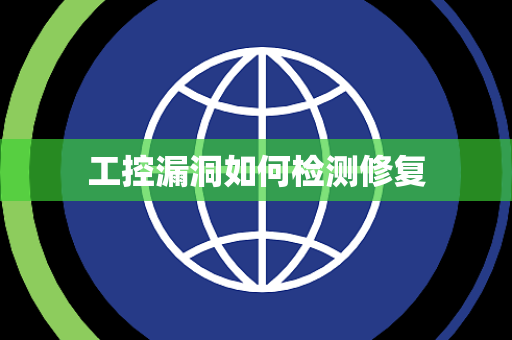 工控漏洞如何检测修复 工控漏洞如何检测修复