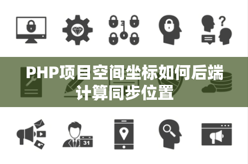 PHP项目空间坐标如何后端计算同步位置 PHP项目空间坐标如何后端计算同步位置