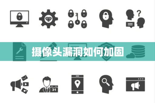 摄像头漏洞如何加固 摄像头漏洞如何加固