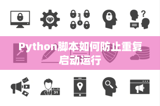 Python脚本如何防止重复启动运行 Python脚本如何防止重复启动运行