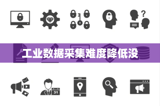 工业数据采集难度降低没 工业数据采集难度降低没