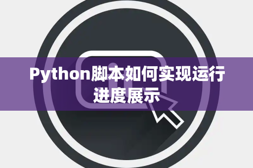 Python脚本如何实现运行进度展示 Python脚本如何实现运行进度展示