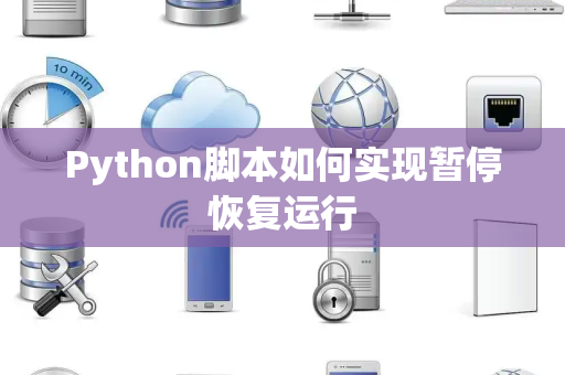 Python脚本如何实现暂停恢复运行 Python脚本如何实现暂停恢复运行