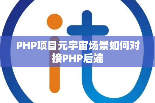 PHP项目元宇宙场景如何对接PHP后端 PHP项目元宇宙场景如何对接PHP后端