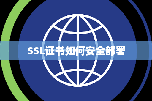 SSL证书如何安全部署 SSL证书如何安全部署