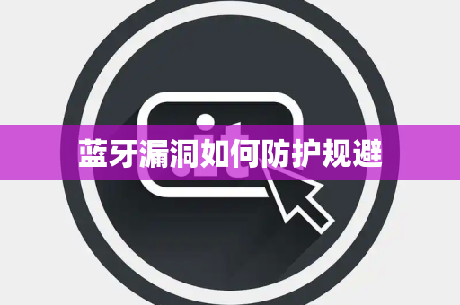 蓝牙漏洞如何防护规避 蓝牙漏洞如何防护规避
