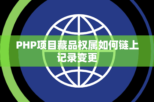 PHP项目藏品权属如何链上记录变更 PHP项目藏品权属如何链上记录变更