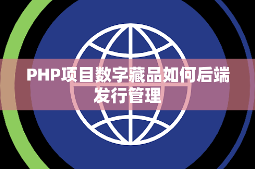 PHP项目数字藏品如何后端发行管理 PHP项目数字藏品如何后端发行管理