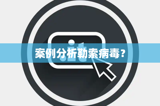 案例分析勒索病毒？