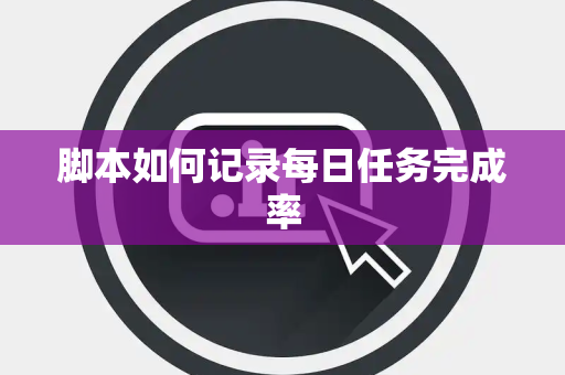脚本如何记录每日任务完成率 脚本如何记录每日任务完成率
