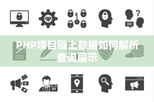 PHP项目链上数据如何解析查询展示 PHP项目链上数据如何解析查询展示