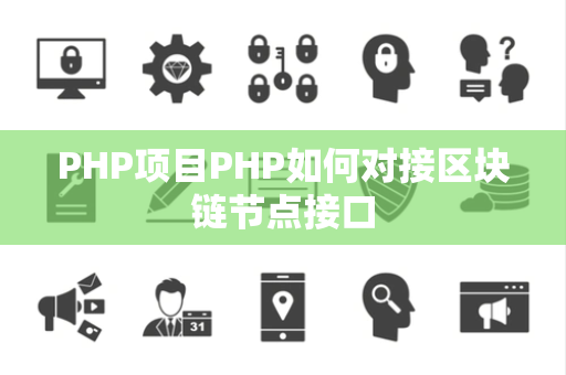 PHP项目PHP如何对接区块链节点接口 PHP项目PHP如何对接区块链节点接口