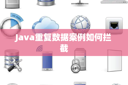 Java重复数据案例如何拦截 Java重复数据案例如何拦截