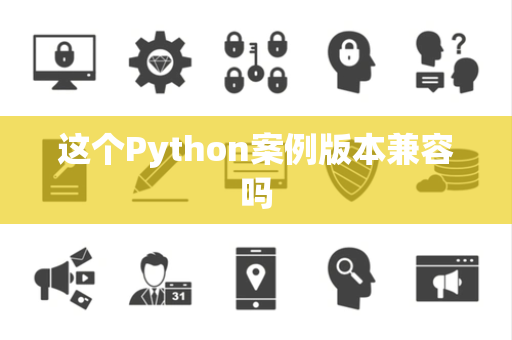 这个Python案例版本兼容吗