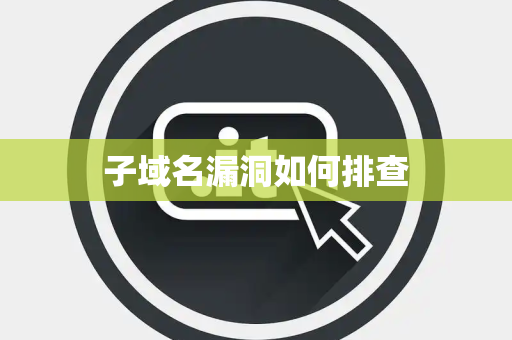 子域名漏洞如何排查 子域名漏洞如何排查