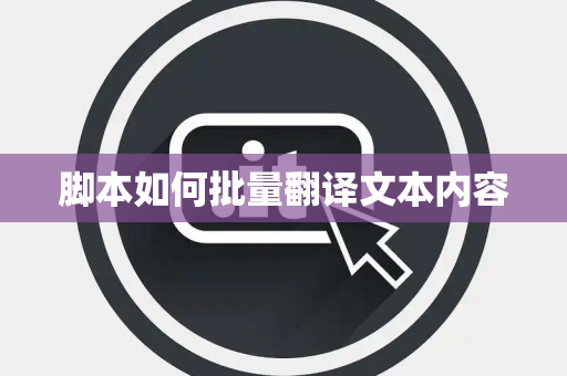 脚本如何批量翻译文本内容 脚本如何批量翻译文本内容