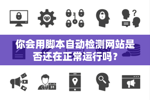 你会用脚本自动检测网站是否还在正常运行吗？