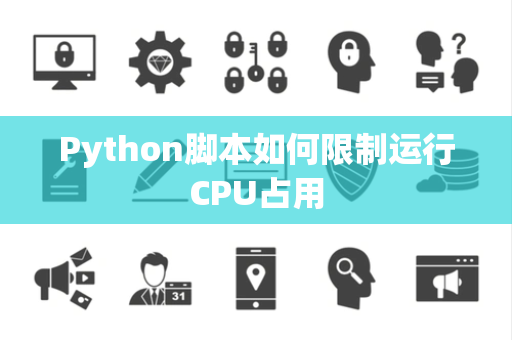 Python脚本如何限制运行CPU占用 Python脚本如何限制运行CPU占用