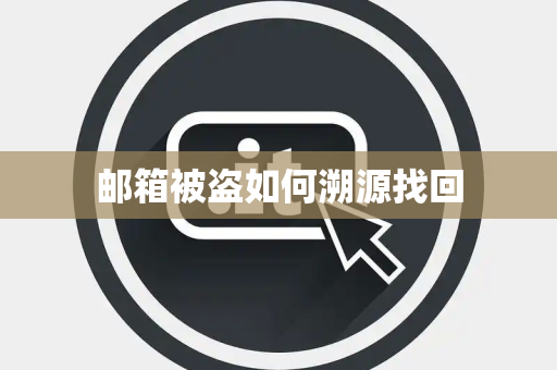 邮箱被盗如何溯源找回 邮箱被盗如何溯源找回