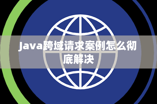 Java跨域请求案例怎么彻底解决 Java跨域请求案例怎么彻底解决