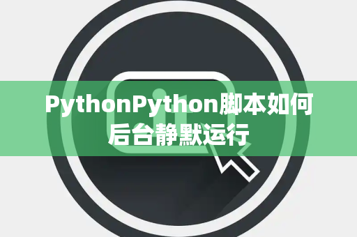 PythonPython脚本如何后台静默运行 PythonPython脚本如何后台静默运行