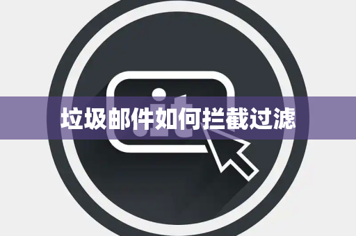 垃圾邮件如何拦截过滤 垃圾邮件如何拦截过滤