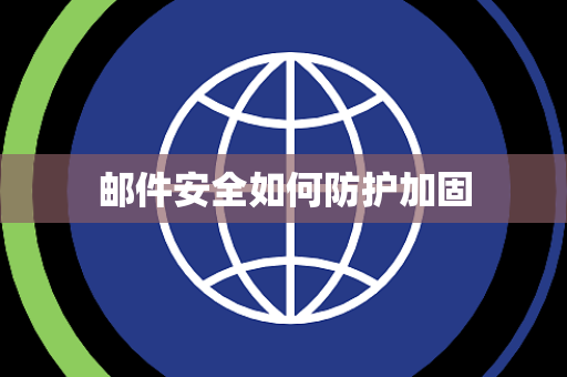 邮件安全如何防护加固 邮件安全如何防护加固