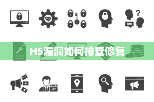 H5漏洞如何排查修复 H5漏洞如何排查修复