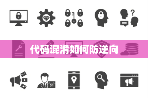 代码混淆如何防逆向 代码混淆如何防逆向